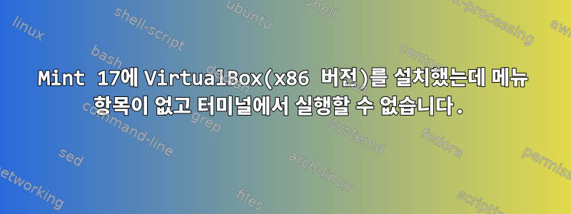 Mint 17에 VirtualBox(x86 버전)를 설치했는데 메뉴 항목이 없고 터미널에서 실행할 수 없습니다.