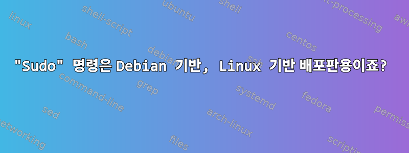 "Sudo" 명령은 Debian 기반, Linux 기반 배포판용이죠?