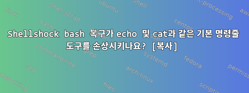 Shellshock bash 복구가 echo 및 cat과 같은 기본 명령줄 도구를 손상시키나요? [복사]