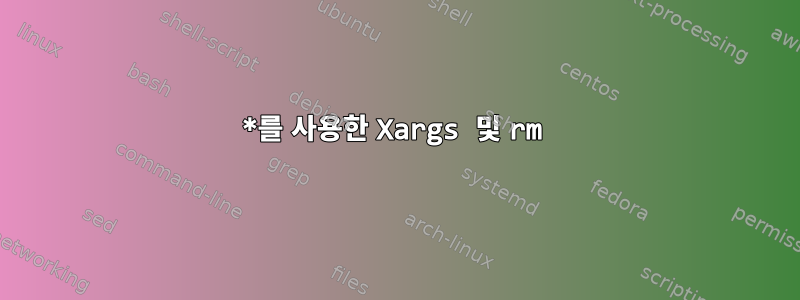 *를 사용한 Xargs 및 rm