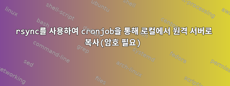 rsync를 사용하여 cronjob을 통해 로컬에서 원격 서버로 복사(암호 필요)