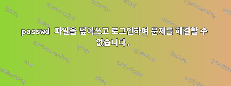 passwd 파일을 덮어쓰고 로그인하여 문제를 해결할 수 없습니다.