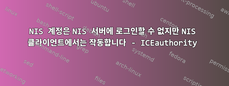 NIS 계정은 NIS 서버에 로그인할 수 없지만 NIS 클라이언트에서는 작동합니다 - ICEauthority