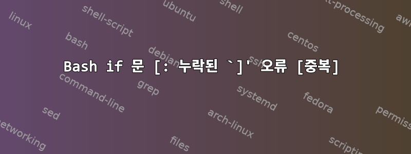 Bash if 문 [: 누락된 `]' 오류 [중복]