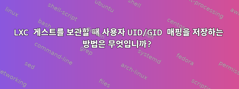 LXC 게스트를 보관할 때 사용자 UID/GID 매핑을 저장하는 방법은 무엇입니까?