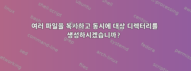 여러 파일을 복사하고 동시에 대상 디렉터리를 생성하시겠습니까?