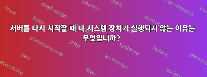 서버를 다시 시작할 때 내 시스템 장치가 실행되지 않는 이유는 무엇입니까?