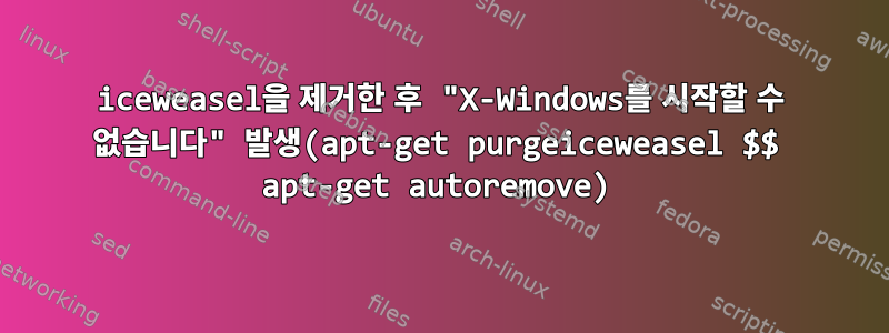 iceweasel을 제거한 후 "X-Windows를 시작할 수 없습니다" 발생(apt-get purgeiceweasel $$ apt-get autoremove)