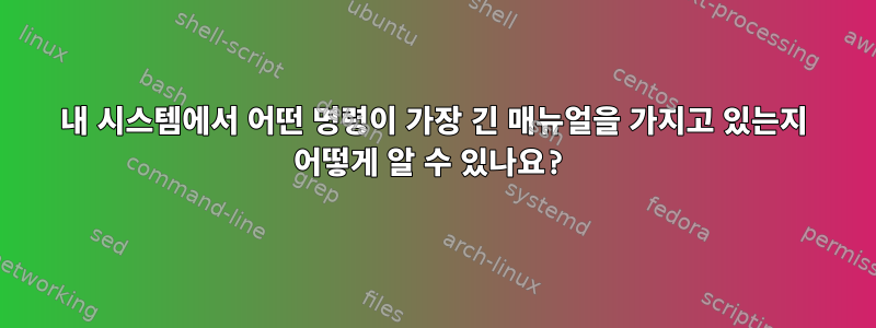 내 시스템에서 어떤 명령이 가장 긴 매뉴얼을 가지고 있는지 어떻게 알 수 있나요?