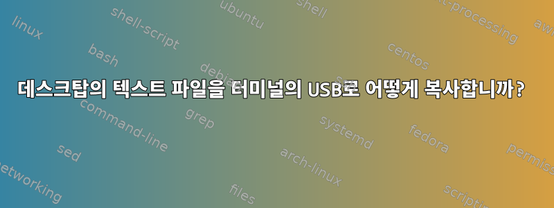 데스크탑의 텍스트 파일을 터미널의 USB로 어떻게 복사합니까?