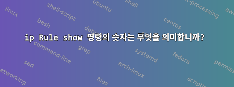 ip Rule show 명령의 숫자는 무엇을 의미합니까?