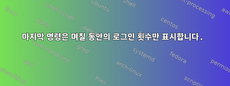 마지막 명령은 며칠 동안의 로그인 횟수만 표시합니다.