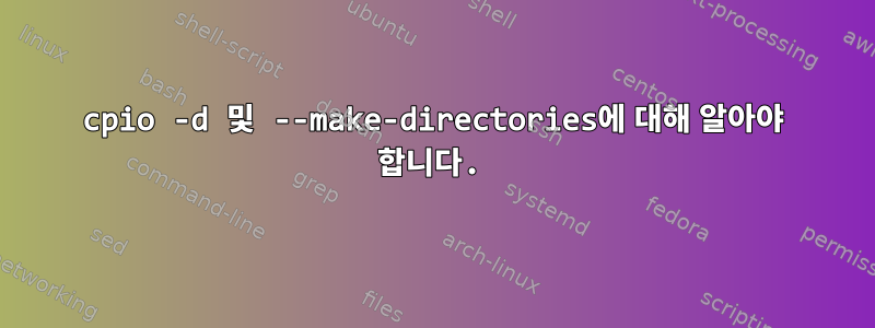 cpio -d 및 --make-directories에 대해 알아야 합니다.