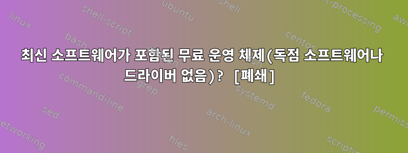 최신 소프트웨어가 포함된 무료 운영 체제(독점 소프트웨어나 드라이버 없음)? [폐쇄]