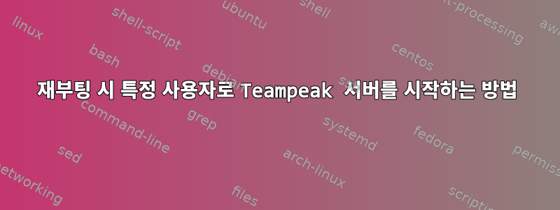 재부팅 시 특정 사용자로 Teampeak 서버를 시작하는 방법