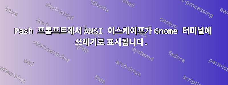 Pash 프롬프트에서 ANSI 이스케이프가 Gnome 터미널에 쓰레기로 표시됩니다.