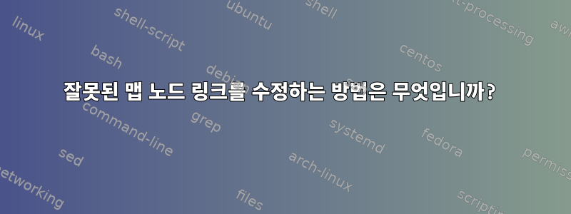 잘못된 맵 노드 링크를 수정하는 방법은 무엇입니까?