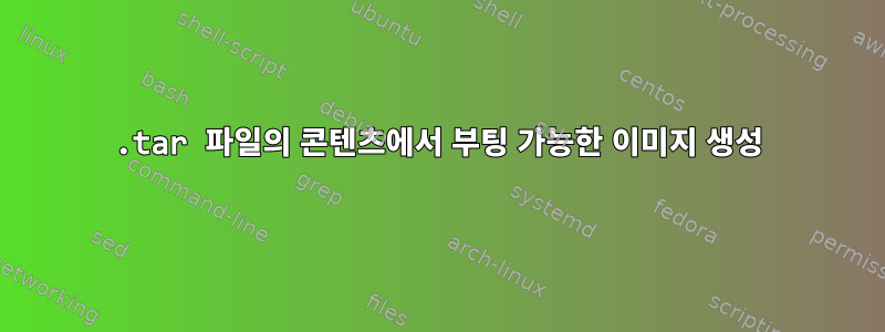 .tar 파일의 콘텐츠에서 부팅 가능한 이미지 생성