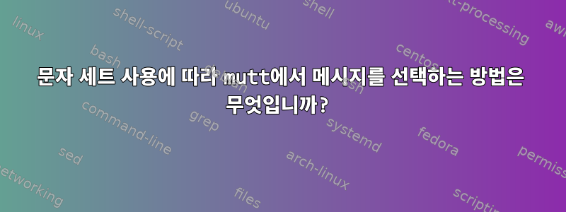 문자 세트 사용에 따라 mutt에서 메시지를 선택하는 방법은 무엇입니까?