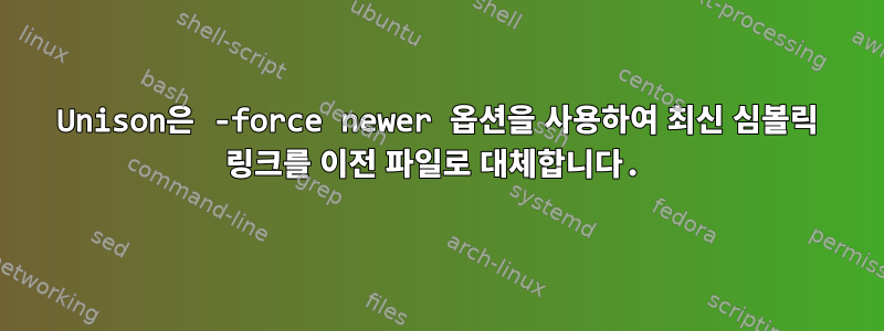 Unison은 -force newer 옵션을 사용하여 최신 심볼릭 링크를 이전 파일로 대체합니다.