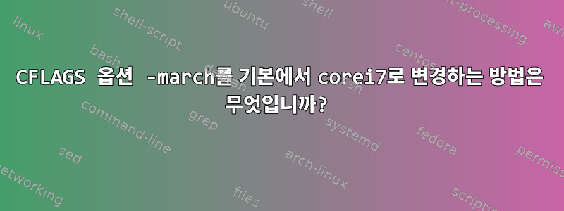 CFLAGS 옵션 -march를 기본에서 corei7로 변경하는 방법은 무엇입니까?