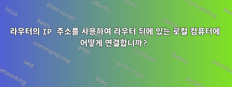 라우터의 IP 주소를 사용하여 라우터 뒤에 있는 로컬 컴퓨터에 어떻게 연결합니까?