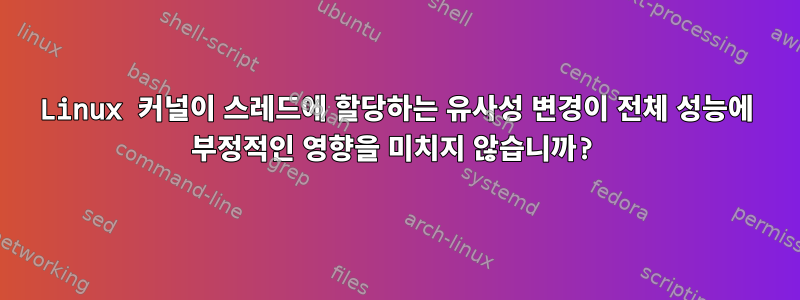 Linux 커널이 스레드에 할당하는 유사성 변경이 전체 성능에 부정적인 영향을 미치지 않습니까?