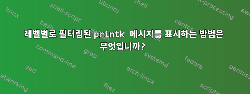 레벨별로 필터링된 printk 메시지를 표시하는 방법은 무엇입니까?