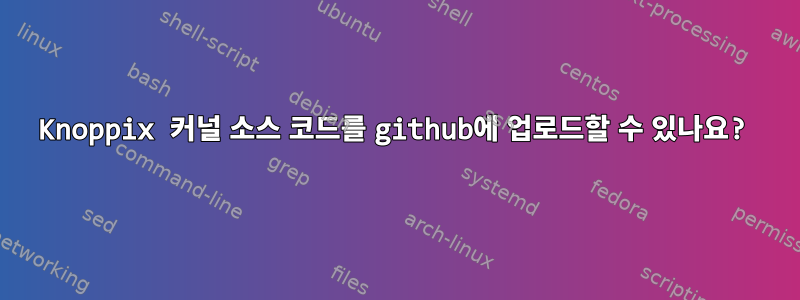 Knoppix 커널 소스 코드를 github에 업로드할 수 있나요?