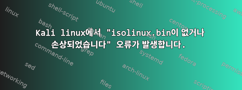 Kali linux에서 "isolinux.bin이 없거나 손상되었습니다" 오류가 발생합니다.