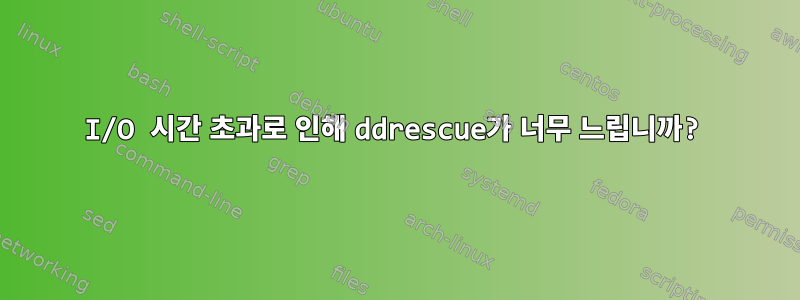 I/O 시간 초과로 인해 ddrescue가 너무 느립니까?