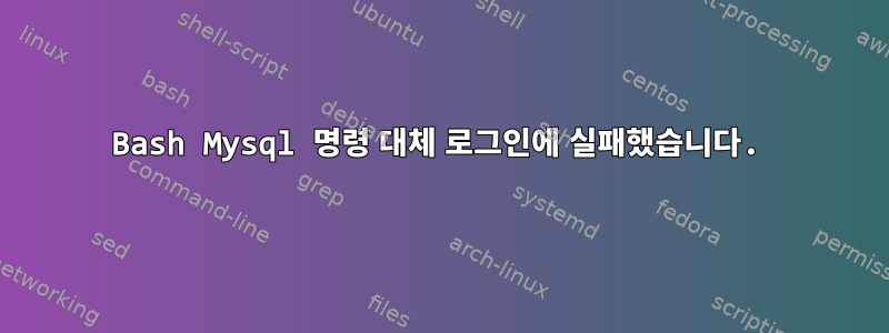 Bash Mysql 명령 대체 로그인에 실패했습니다.