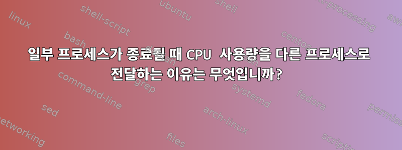 일부 프로세스가 종료될 때 CPU 사용량을 다른 프로세스로 전달하는 이유는 무엇입니까?