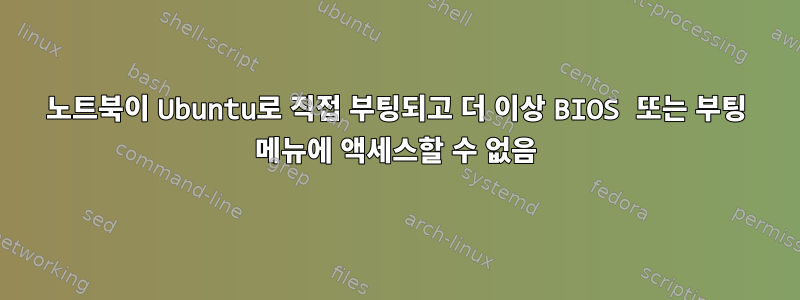 노트북이 Ubuntu로 직접 부팅되고 더 이상 BIOS 또는 부팅 메뉴에 액세스할 수 없음