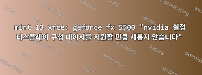 mint 13 xfce: geforce fx 5500 "nvidia 설정 디스플레이 구성 페이지를 지원할 만큼 새롭지 않습니다"