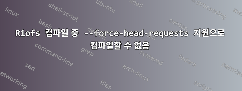 Riofs 컴파일 중 --force-head-requests 지원으로 컴파일할 수 없음