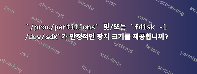 `/proc/partitions` 및/또는 `fdisk -l /dev/sdX`가 안정적인 장치 크기를 제공합니까?