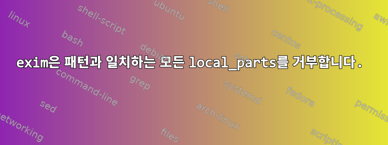 exim은 패턴과 일치하는 모든 local_parts를 거부합니다.