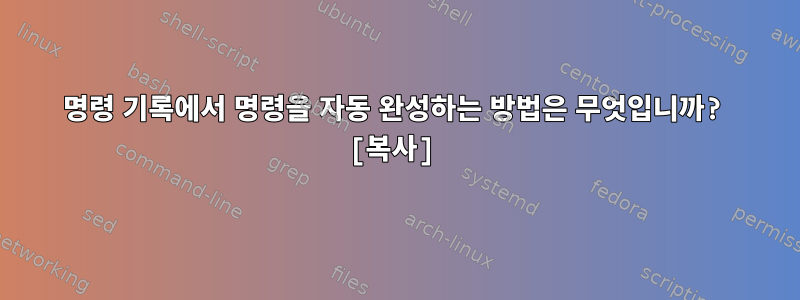 명령 기록에서 명령을 자동 완성하는 방법은 무엇입니까? [복사]