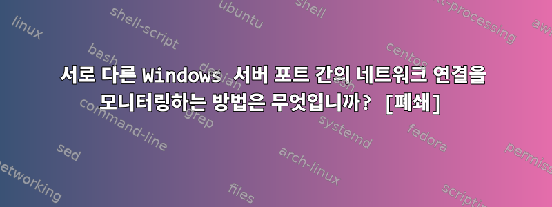 서로 다른 Windows 서버 포트 간의 네트워크 연결을 모니터링하는 방법은 무엇입니까? [폐쇄]