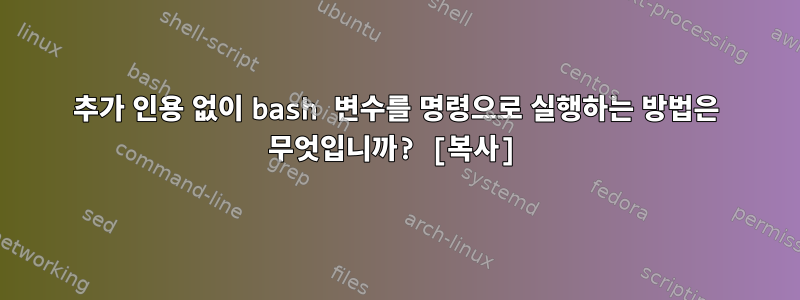 추가 인용 없이 bash 변수를 명령으로 실행하는 방법은 무엇입니까? [복사]