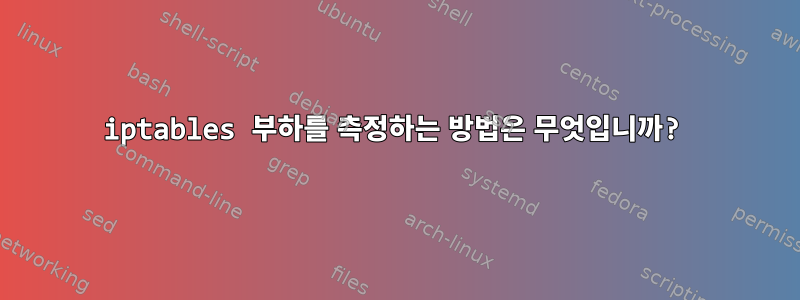 iptables 부하를 측정하는 방법은 무엇입니까?