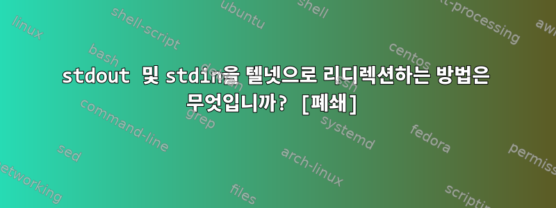 stdout 및 stdin을 텔넷으로 리디렉션하는 방법은 무엇입니까? [폐쇄]