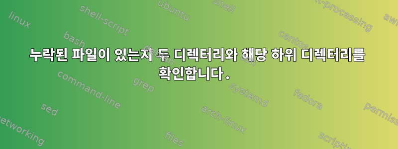 누락된 파일이 있는지 두 디렉터리와 해당 하위 디렉터리를 확인합니다.