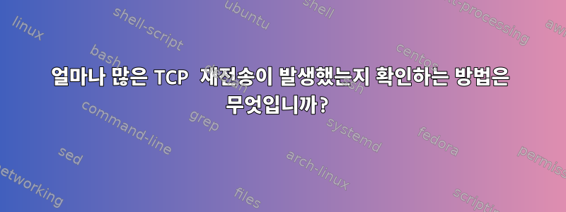 얼마나 많은 TCP 재전송이 발생했는지 확인하는 방법은 무엇입니까?