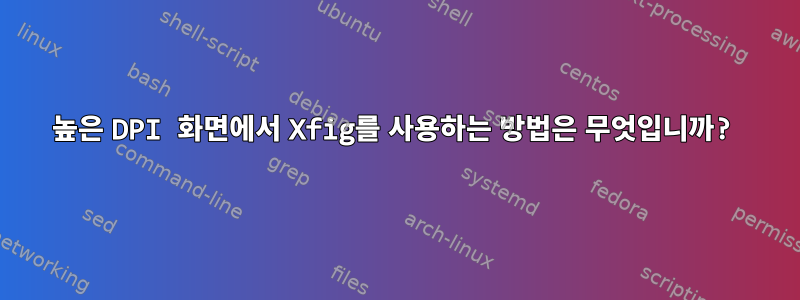 높은 DPI 화면에서 Xfig를 사용하는 방법은 무엇입니까?