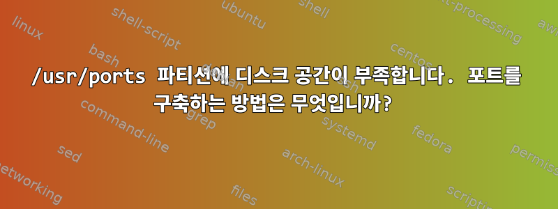 /usr/ports 파티션에 디스크 공간이 부족합니다. 포트를 구축하는 방법은 무엇입니까?