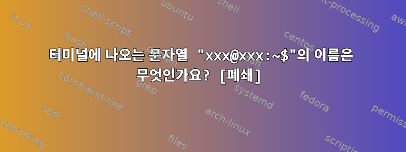 터미널에 나오는 문자열 "xxx@xxx:~$"의 이름은 무엇인가요? [폐쇄]