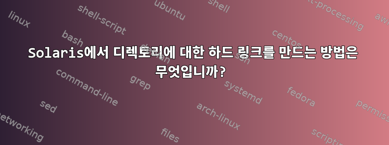 Solaris에서 디렉토리에 대한 하드 링크를 만드는 방법은 무엇입니까?