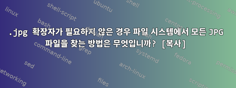 .jpg 확장자가 필요하지 않은 경우 파일 시스템에서 모든 JPG 파일을 찾는 방법은 무엇입니까? [복사]